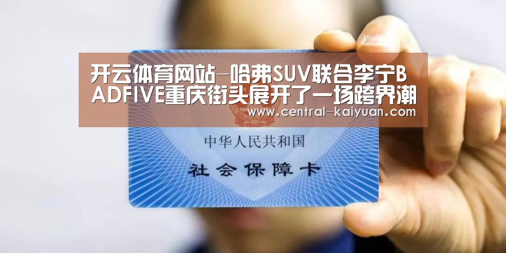 开云体育网站-哈弗SUV联合李宁BADFIVE重庆街头展开了