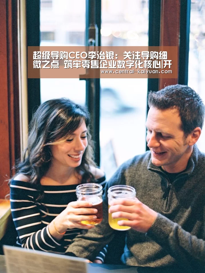 超级导购CEO李治银：关注导购细微之点 筑牢零售企业数字化核
