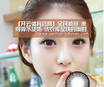 【开云体育官网】全民疯抢 来得猝不及防 优衣库是快时尚的活棋